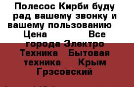 Полесос Кирби буду рад вашему звонку и вашему пользованию. › Цена ­ 45 000 - Все города Электро-Техника » Бытовая техника   . Крым,Грэсовский